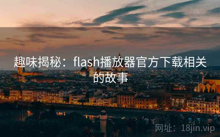 趣味揭秘：flash播放器官方下载相关的故事