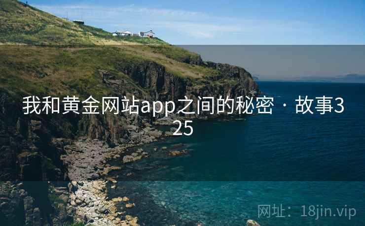 我和黄金网站app之间的秘密 · 故事325 我和黄金网站app之间的秘密 · 故事325