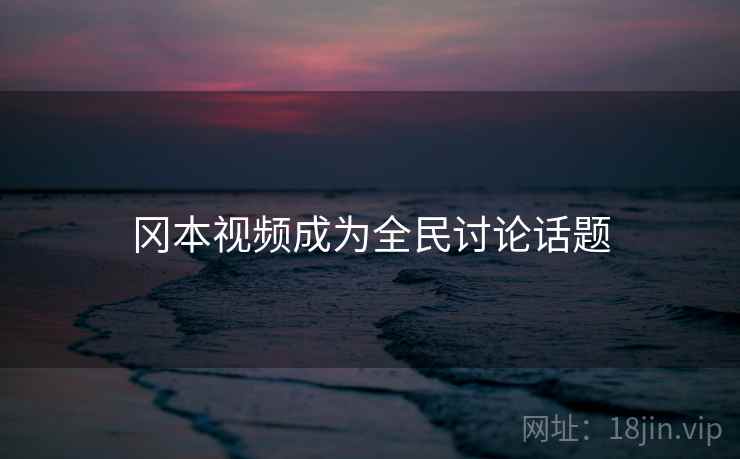 冈本视频成为全民讨论话题