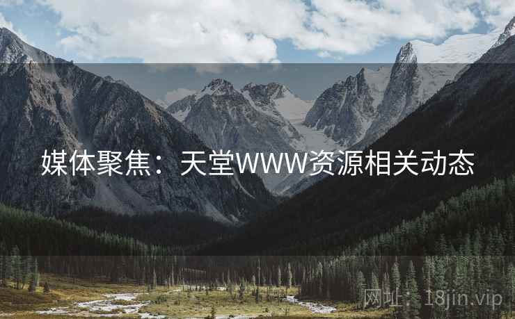 媒体聚焦：天堂WWW资源相关动态