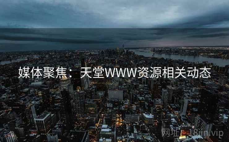 媒体聚焦：天堂WWW资源相关动态