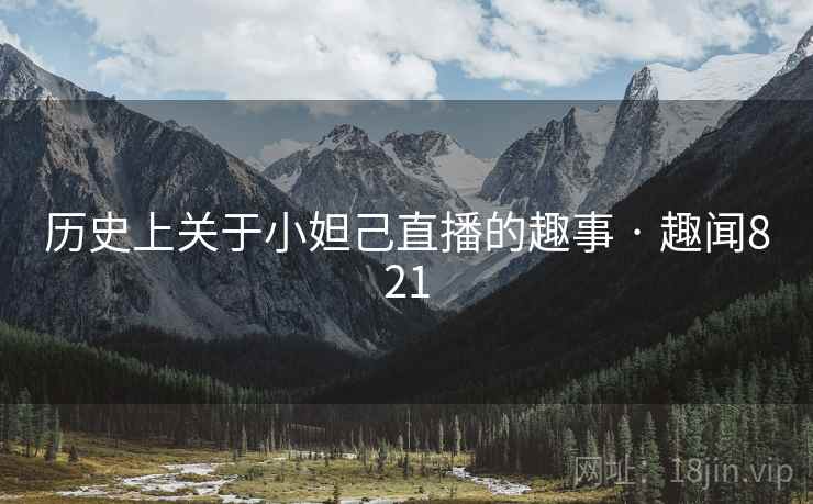 历史上关于小妲己直播的趣事 · 趣闻821