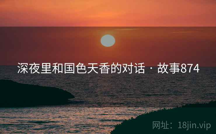 深夜里和国色天香的对话 · 故事874