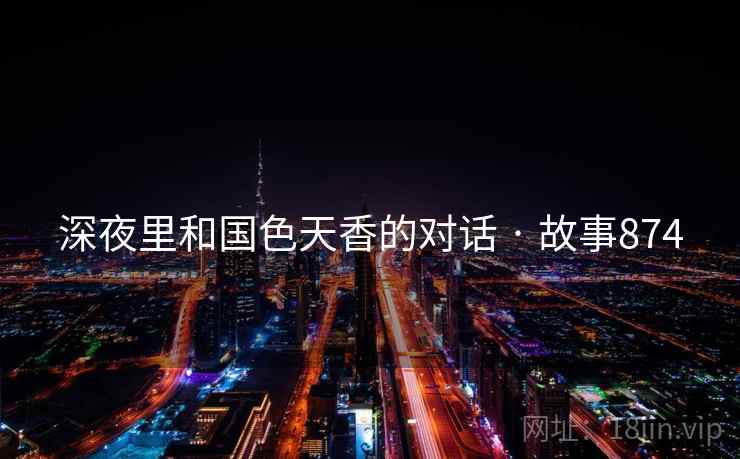 深夜里和国色天香的对话 · 故事874