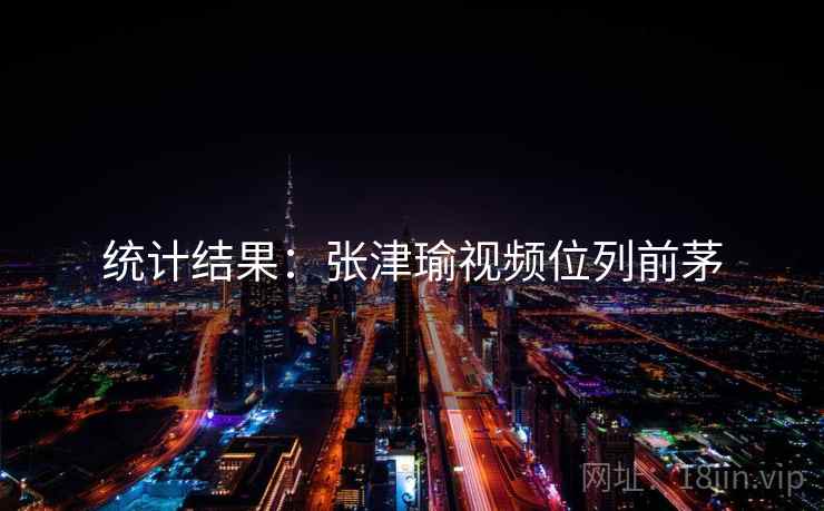 统计结果：张津瑜视频位列前茅