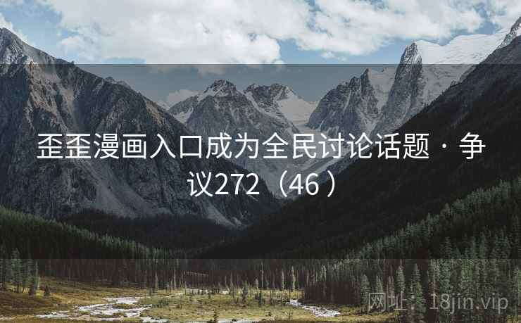 歪歪漫画入口成为全民讨论话题 · 争议272（46 ）
