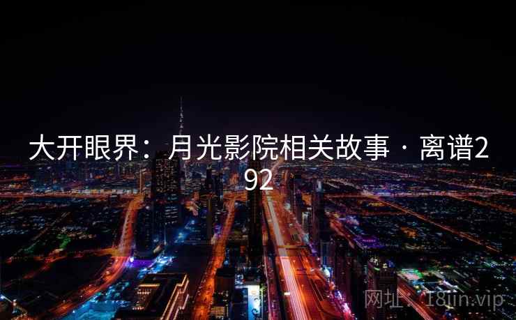 大开眼界：月光影院相关故事 · 离谱292