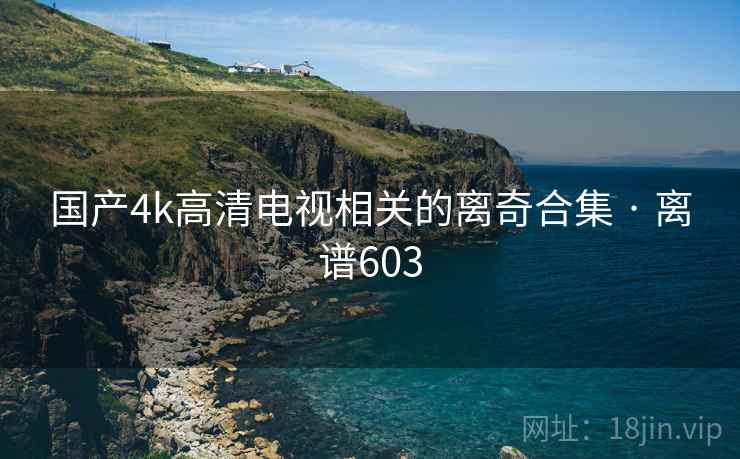 国产4k高清电视相关的离奇合集 · 离谱603