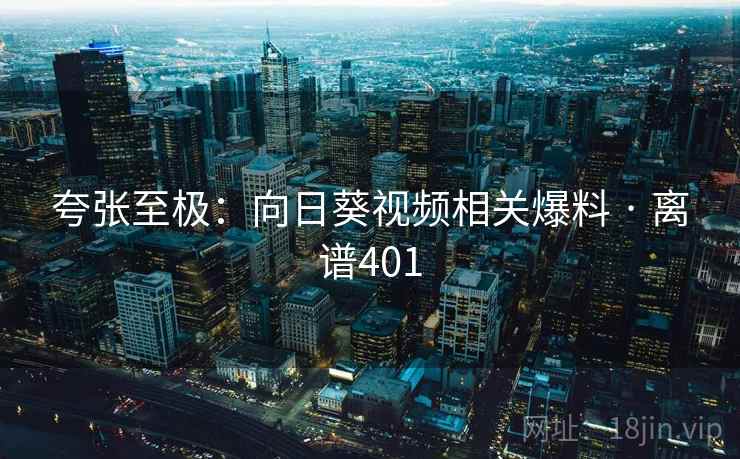 夸张至极：向日葵视频相关爆料 · 离谱401
