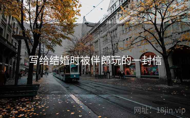 写给结婚时被伴郎玩的一封信