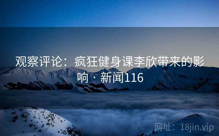 观察评论：疯狂健身课李欣带来的影响 · 新闻116
