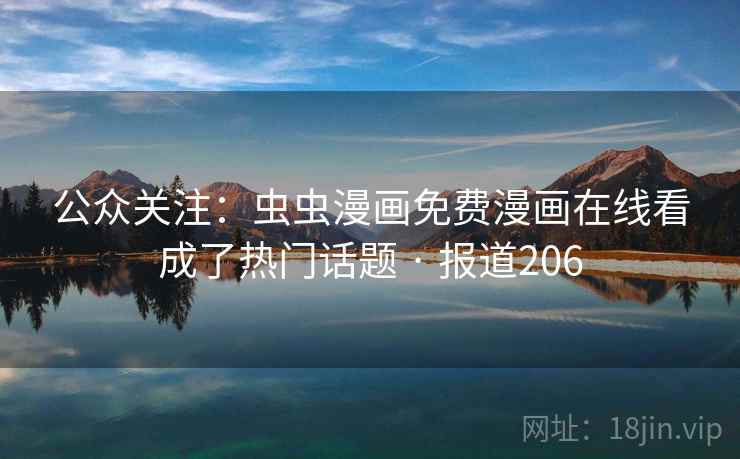 公众关注：虫虫漫画免费漫画在线看成了热门话题 · 报道206