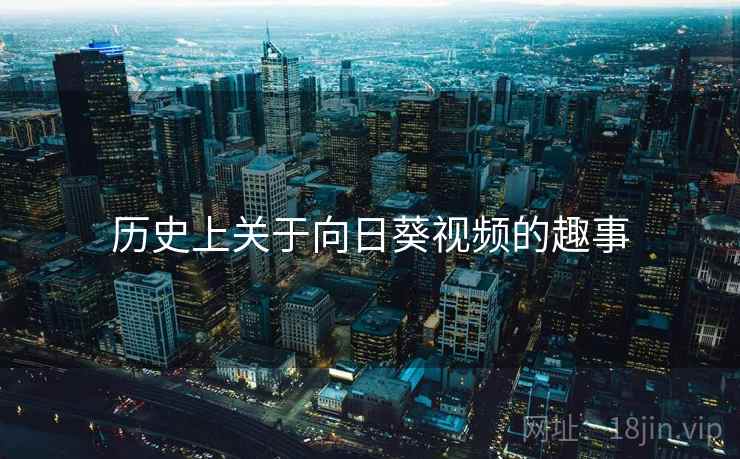 历史上关于向日葵视频的趣事
