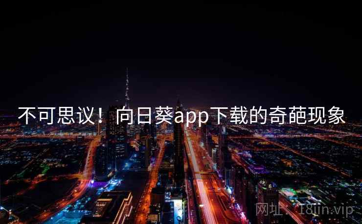 不可思议！向日葵app下载的奇葩现象