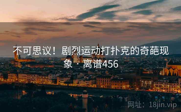 不可思议！剧烈运动打扑克的奇葩现象 · 离谱456