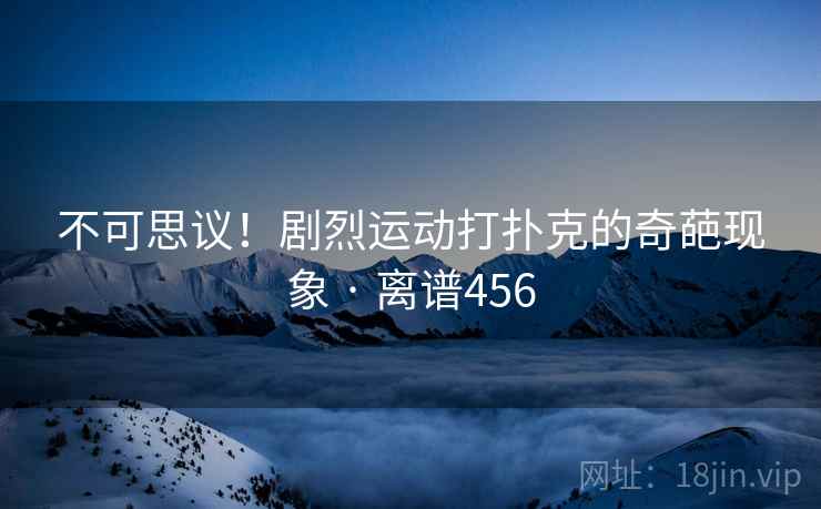 不可思议！剧烈运动打扑克的奇葩现象 · 离谱456