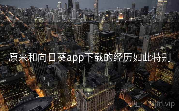 原来和向日葵app下载的经历如此特别