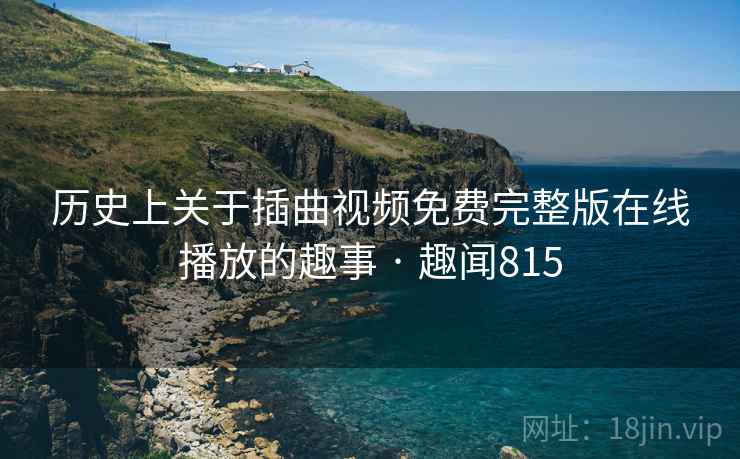 历史上关于插曲视频免费完整版在线播放的趣事 · 趣闻815