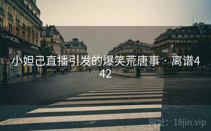 小妲己直播引发的爆笑荒唐事 · 离谱442