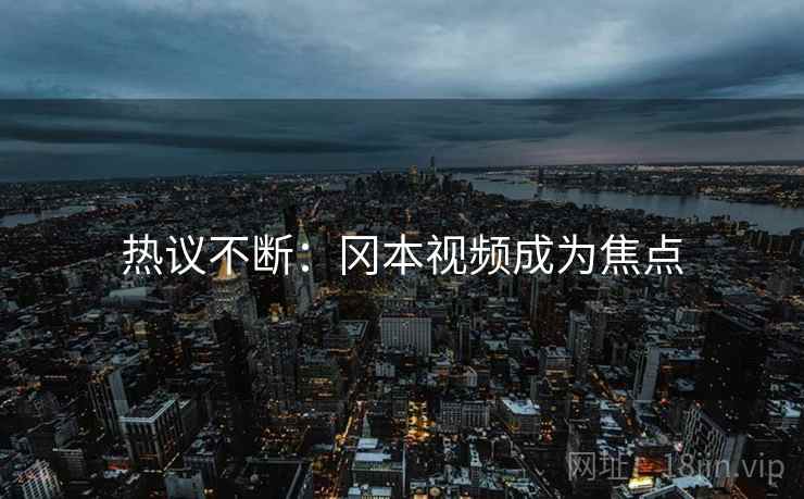 热议不断：冈本视频成为焦点