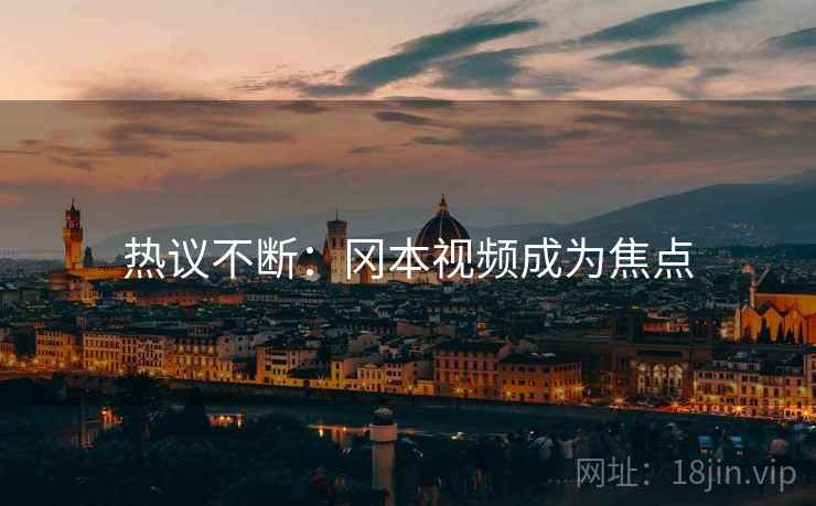 热议不断：冈本视频成为焦点