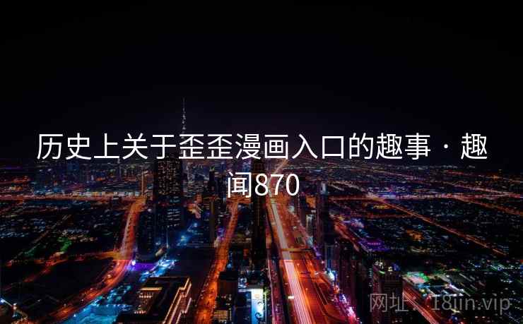 历史上关于歪歪漫画入口的趣事 · 趣闻870