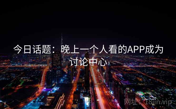 今日话题：晚上一个人看的APP成为讨论中心