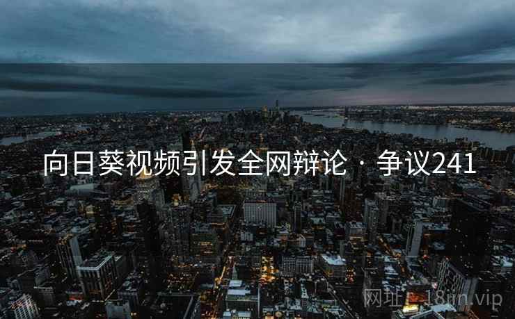 向日葵视频引发全网辩论 · 争议241