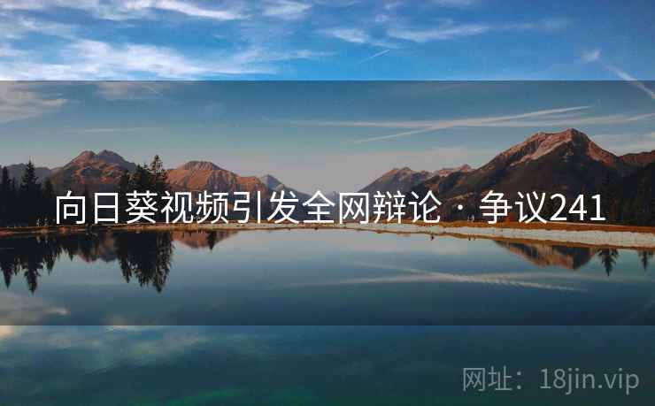向日葵视频引发全网辩论 · 争议241