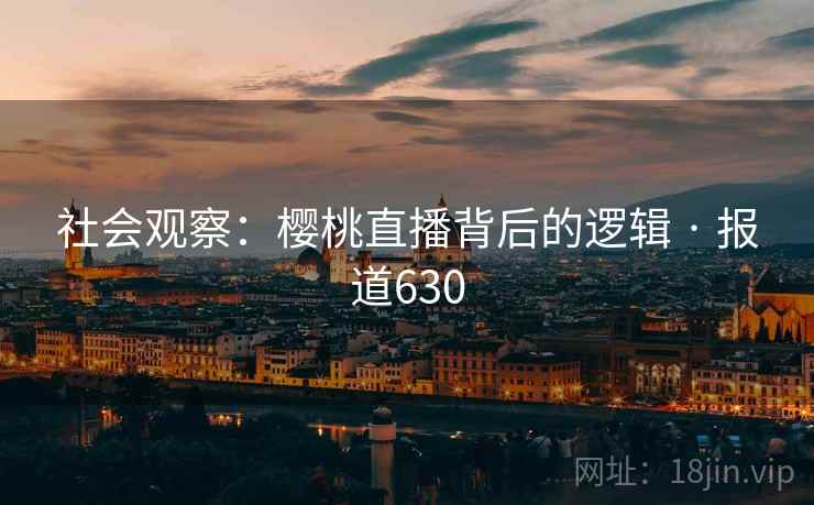 社会观察：樱桃直播背后的逻辑 · 报道630