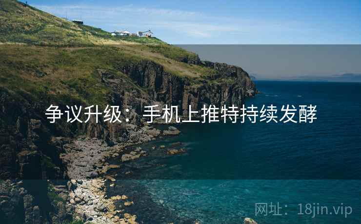 争议升级：手机上推特持续发酵