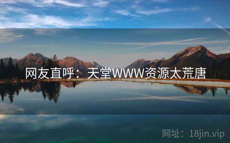 网友直呼：天堂WWW资源太荒唐