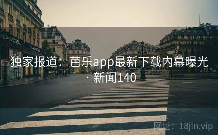 独家报道：芭乐app最新下载内幕曝光 · 新闻140