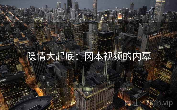 隐情大起底：冈本视频的内幕