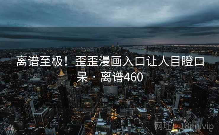 离谱至极！歪歪漫画入口让人目瞪口呆 · 离谱460