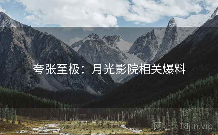 夸张至极：月光影院相关爆料