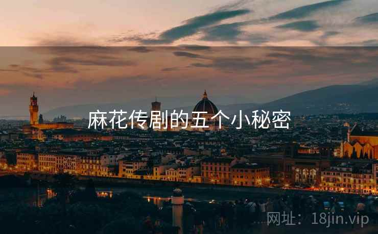 麻花传剧的五个小秘密