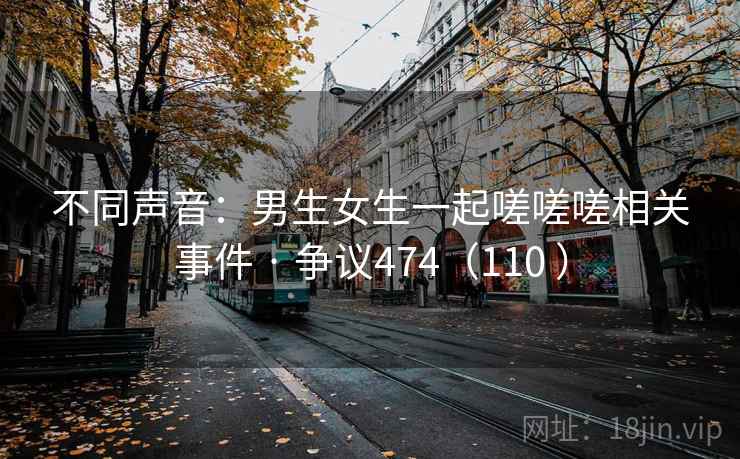 不同声音：男生女生一起嗟嗟嗟相关事件 · 争议474（110 ）