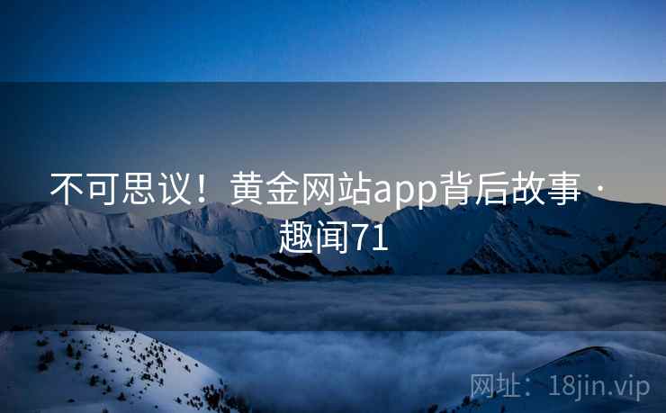 不可思议！黄金网站app背后故事 · 趣闻71