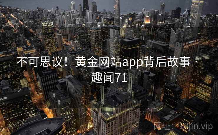 不可思议！黄金网站app背后故事 · 趣闻71