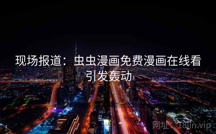 现场报道：虫虫漫画免费漫画在线看引发轰动