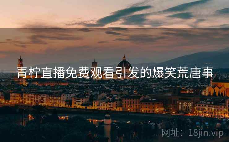 青柠直播免费观看引发的爆笑荒唐事