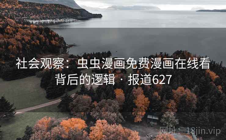 社会观察：虫虫漫画免费漫画在线看背后的逻辑 · 报道627