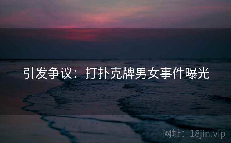 引发争议：打扑克牌男女事件曝光