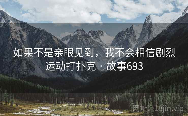 如果不是亲眼见到，我不会相信剧烈运动打扑克 · 故事693