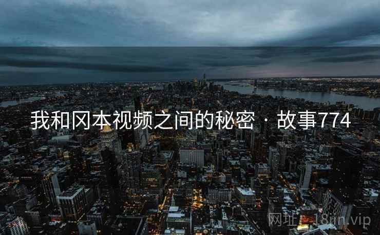 我和冈本视频之间的秘密 · 故事774