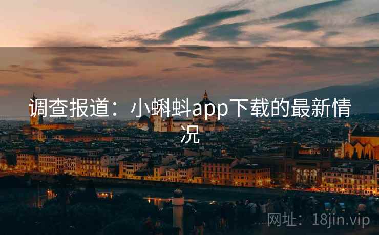 调查报道:小蝌蚪app下载的最新情况
